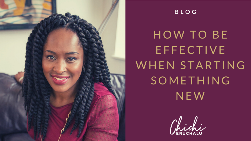 How to be effective when starting something new - Chichi Eruchalu